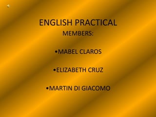 ENGLISH PRACTICAL MEMBERS: •MABEL CLAROS •ELIZABETH CRUZ •MARTIN DI GIACOMO 