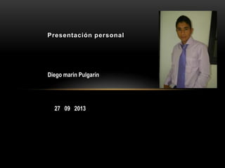 Presentación personal
Diego marin Pulgarín
27 09 2013
 