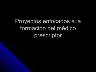 Proyectos enfocados a laProyectos enfocados a la
formación del médicoformación del médico
prescriptorprescriptor
 