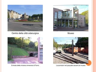 Centro della città siderurgica Museo
Entrata della miniera mineraria di Ferro Locomotori nel piazzale davanti al museo
 