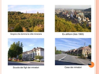Vergine che domina la città mineraria Ex altiforni (foto 1965)
Scuola dei figli dei minatori Case dei minatori
 
