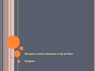 Recupero miniere dismesse in Val del Riso
Bergamo
 