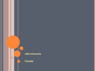 città mineraria
Canada
 