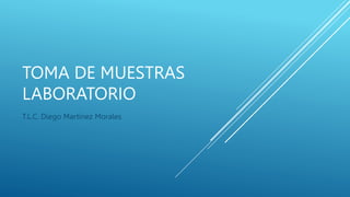 TOMA DE MUESTRAS
LABORATORIO
T.L.C. Diego Martínez Morales
 