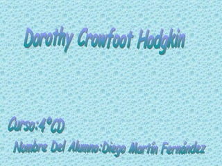 Dorothy Crowfoot Hodgkin Curso:4ºCD Nombre Del Alumno:Diego Martín Fernández 