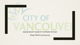 KNOWWHATYOUR CITY OFFERSTOYOU!
Diego Medina 300291105
 