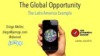 The Global Opportunity
The Latin America Example
London, July 2013
Diego Meller
diego@jampp.com
@diemel
 