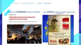 Dois conselhos: for free!
FOQUE NA TRANSIÇÃO, NÃO NO FUTURISMO SEJA CRÍTICO, A MELHOR ONDA É AQUELA QUE
VOCÊ SURFA
 