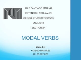 MODAL VERBS
I.U.P SANTIAGO MARIÑO
EXTENSION PORLAMAR
SCHOOL OF ARCHITECTURE
ENGLISH II
SECTION 2A
Made by:
DIEGO RAMIREZ
C.I 25.967.026
 