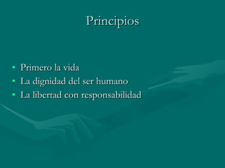Principios Primero la vida La dignidad del ser humano La libertad con responsabilidad