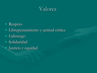 Valores Respeto Librepensamiento y actitud crítica Liderazgo Solidaridad Justicia y equidad