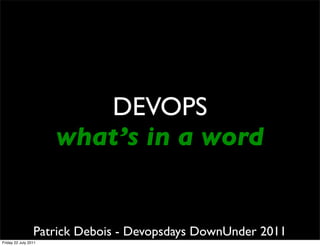 DEVOPS
                      what’s in a word


                 Patrick Debois - Devopsdays DownUnder 2011
Friday 22 July 2011
 