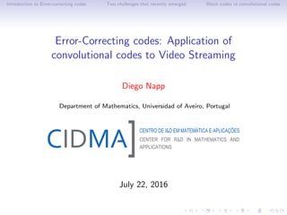 Introduction to Error-correcting codes Two challenges that recently emerged Block codes vs convolutional codes
Error-Correcting codes: Application of
convolutional codes to Video Streaming
Diego Napp
Department of Mathematics, Universidad of Aveiro, Portugal
July 22, 2016
 