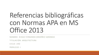 Referencias bibliográficas
con Normas APA en MS
Office 2013
NOMBRE: DIEGO FERNANDO ORDÓÑEZ SARANGO
TITULACIÓN: ARQUITECTURA
CICLO: 1RO
PARALELO: I
 