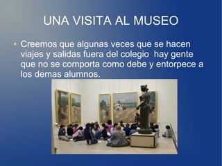 UNA VISITA AL MUSEO
● Creemos que algunas veces que se hacen
viajes y salidas fuera del colegio hay gente
que no se compor...