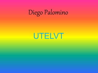 Diego Palomino
UTELVT
 