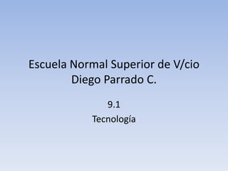 Escuela Normal Superior de V/cio
Diego Parrado C.
9.1
Tecnología
 
