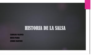 HISTORIA DE LA SALSA
CAROLINA VALENCIA
DIEGO PARRA
ANDRES MARTINEZ
 