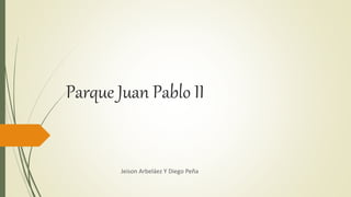 Parque Juan Pablo II 
Jeison Arbeláez Y Diego Peña 
 