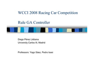 WCCI 2008 Racing Car Competition

Rule GA Controller



Diego Pérez Liébana
University Carlos III, Madrid



Professors: Yago Sáez, Pedro Isasi