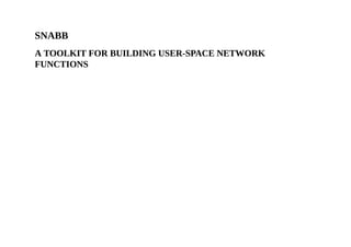 SNABB
A TOOLKIT FOR BUILDING USER-SPACE NETWORK
FUNCTIONS
 