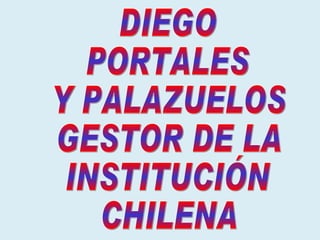 DIEGO PORTALES Y PALAZUELOS GESTOR DE LA INSTITUCIÓN CHILENA 