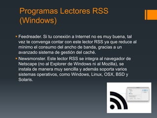 Programas Lectores RSS
(Windows)
 Feedreader. Si tu conexión a Internet no es muy buena, tal
vez te convenga contar con e...