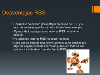 Desventajas RSS
 Realmente no existen desventajas en el uso de RSS y sí
muchas ventajas que ilustramos a través de un eje...