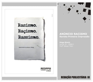 ANÚNCIO RACISMO
Revista Primeira Impressão

Diego Biachi
turma 33 - 2006/1
Prof° Sérgio Trein




 REDAÇÃO PUBLICITÁRIA III