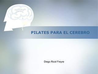PILATES PARA EL CEREBRO
Diego Ricol Freyre
 