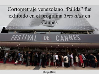Diego Ricol
Cortometraje venezolano “Pálida” fue
exhibido en el programa Tres días en
Cannes
 