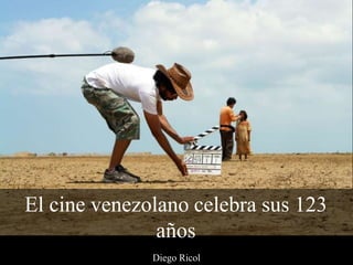 Diego Ricol
El cine venezolano celebra sus 123
años
 
