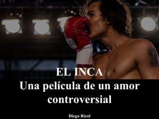 EL INCA
Una película de un amor
controversial
Diego Ricol
 