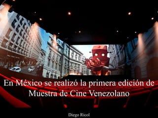 Diego Ricol
En México se realizó la primera edición de
Muestra de Cine Venezolano
 