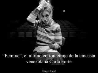 Diego Ricol
“Femme”, el último cortometraje de la cineasta
venezolana Carla Forte
 