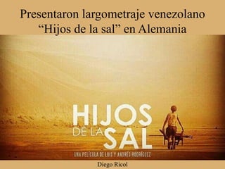Diego Ricol
Presentaron largometraje venezolano
“Hijos de la sal” en Alemania
 