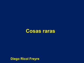 Cosas raras




Diego Ricol Freyre
 