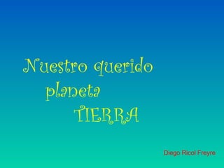 Nuestro querido
  planeta
      TIERRA
                  Diego Ricol Freyre
 