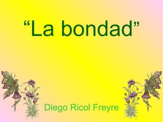 “La bondad”


 Diego Ricol Freyre
 