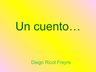 Un cuento…
Diego Ricol Freyre
 