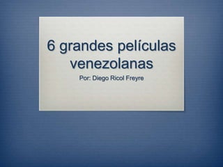 6 grandes películas
venezolanas
Por: Diego Ricol Freyre
 