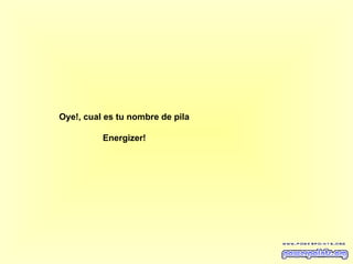 Oye!, cual es tu nombre de pila
Energizer!

 