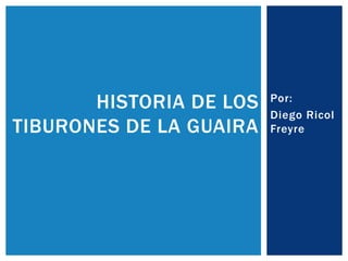 Por:
Diego Ricol
Freyre
HISTORIA DE LOS
TIBURONES DE LA GUAIRA
 