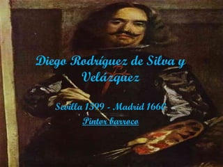 Diego Rodríguez de Silva y Velázquez Sevilla 1599 - Madrid 1660 Pintor barroco 
