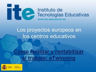 Los proyectos europeos en
los centros educativos
Cómo facilitar y rentabilizar
el trabajo: eTwinning
 