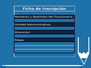 Ficha de Inscripción
Nombres y Apellidos del funcionario
Unidad Administrativa:
Dirección:
Mapa:
 