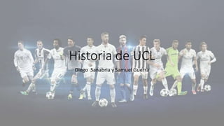 Historia de UCL
Diego Sanabria y Samuel Guerra
 