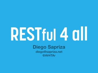 RESTful 4 all 
Diego Sapriza 
diego@sapriza.net 
@AV4TAr 
 