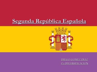 DIEGO GÓMEZ DÍAZDIEGO GÓMEZ DÍAZ
4ºa DIVERSIFICACIÓN4ºa DIVERSIFICACIÓN
Segunda República EspañolaSegunda República Española
 