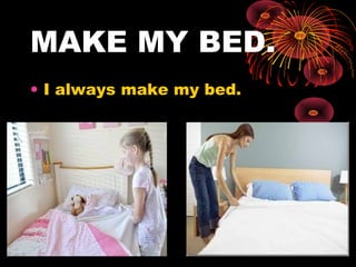 MAKE MY BED.
• I always make my bed.
 